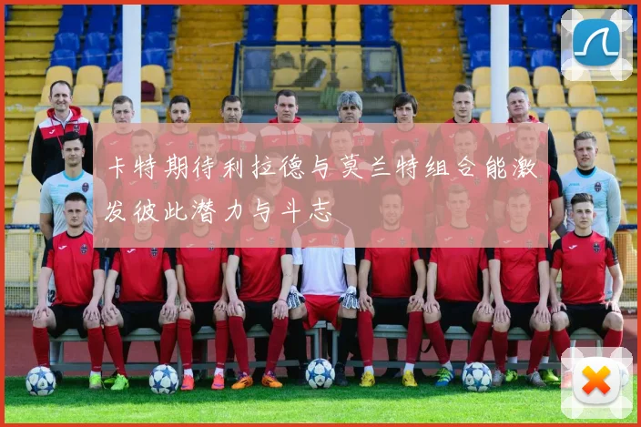 卡特期待利拉德与莫兰特组合能激发彼此潜力与斗志